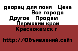 дворец для пони › Цена ­ 2 500 - Все города Другое » Продам   . Пермский край,Краснокамск г.